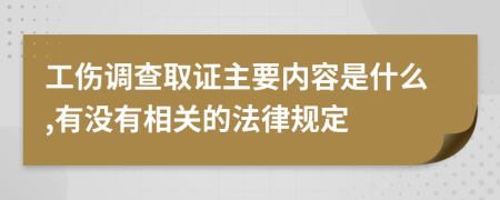 工伤调查取证主要内容是什么,有没有相关的法律规定