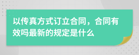 以传真方式订立合同，合同有效吗最新的规定是什么