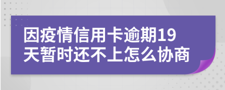 因疫情信用卡逾期19天暂时还不上怎么协商