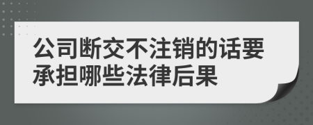 公司断交不注销的话要承担哪些法律后果