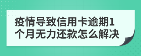 疫情导致信用卡逾期1个月无力还款怎么解决