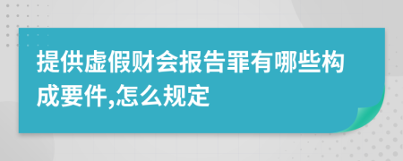 提供虚假财会报告罪有哪些构成要件,怎么规定