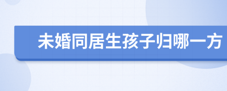 未婚同居生孩子归哪一方