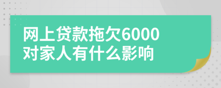 网上贷款拖欠6000对家人有什么影响