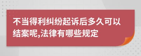 不当得利纠纷起诉后多久可以结案呢,法律有哪些规定