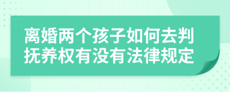 离婚两个孩子如何去判抚养权有没有法律规定