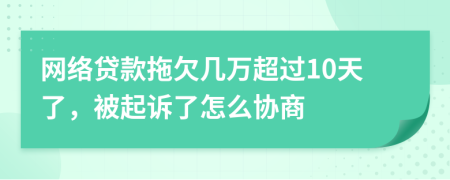 网络贷款拖欠几万超过10天了，被起诉了怎么协商