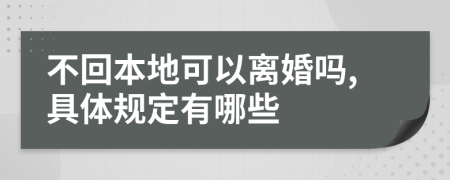 不回本地可以离婚吗,具体规定有哪些