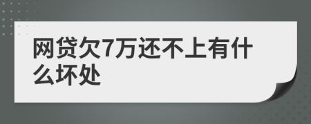 网贷欠7万还不上有什么坏处