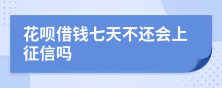 花呗借钱七天不还会上征信吗