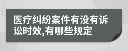 医疗纠纷案件有没有诉讼时效,有哪些规定