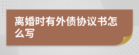 离婚时有外债协议书怎么写