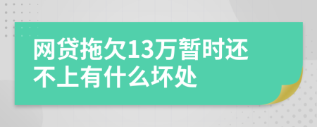 网贷拖欠13万暂时还不上有什么坏处