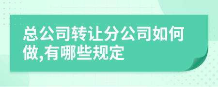 总公司转让分公司如何做,有哪些规定