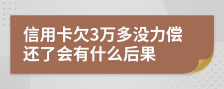 信用卡欠3万多没力偿还了会有什么后果