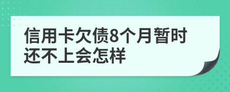 信用卡欠债8个月暂时还不上会怎样
