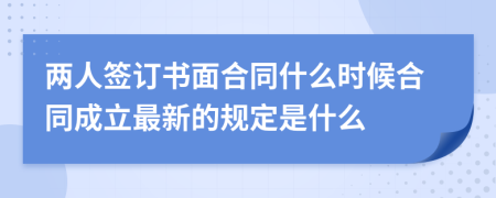 两人签订书面合同什么时候合同成立最新的规定是什么