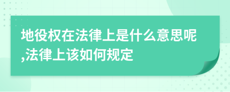 地役权在法律上是什么意思呢,法律上该如何规定