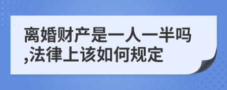 离婚财产是一人一半吗,法律上该如何规定