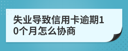 失业导致信用卡逾期10个月怎么协商