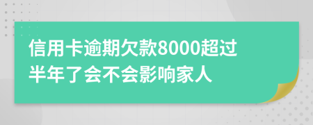 信用卡逾期欠款8000超过半年了会不会影响家人