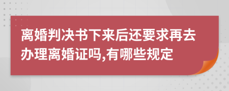 离婚判决书下来后还要求再去办理离婚证吗,有哪些规定