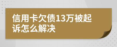 信用卡欠债13万被起诉怎么解决