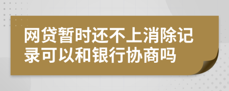 网贷暂时还不上消除记录可以和银行协商吗