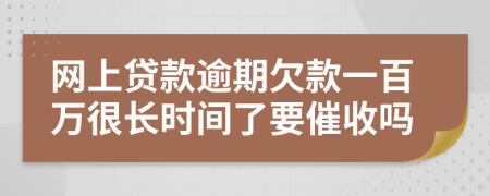 网上贷款逾期欠款一百万很长时间了要催收吗