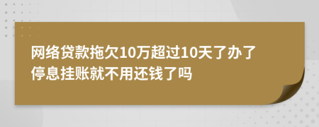 网络贷款拖欠10万超过10天了办了停息挂账就不用还钱了吗