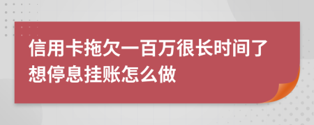 信用卡拖欠一百万很长时间了想停息挂账怎么做