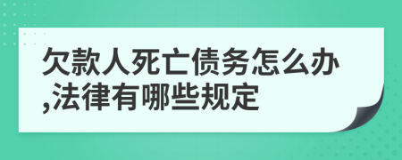 欠款人死亡债务怎么办,法律有哪些规定