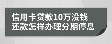 信用卡贷款10万没钱还款怎样办理分期停息