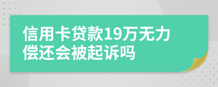 信用卡贷款19万无力偿还会被起诉吗