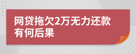 网贷拖欠2万无力还款有何后果