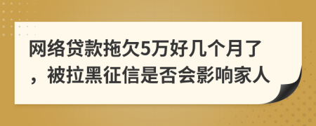 网络贷款拖欠5万好几个月了，被拉黑征信是否会影响家人