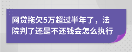 网贷拖欠5万超过半年了，法院判了还是不还钱会怎么执行