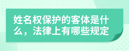 姓名权保护的客体是什么，法律上有哪些规定