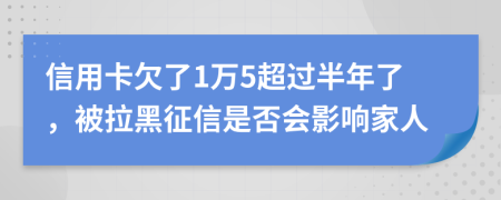 信用卡欠了1万5超过半年了，被拉黑征信是否会影响家人