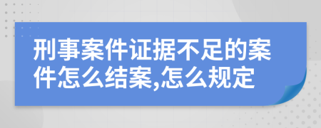 刑事案件证据不足的案件怎么结案,怎么规定