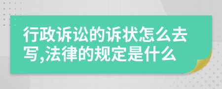 行政诉讼的诉状怎么去写,法律的规定是什么