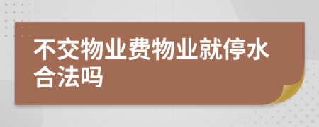 不交物业费物业就停水合法吗