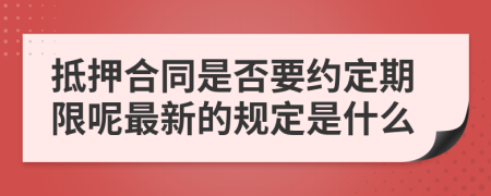 抵押合同是否要约定期限呢最新的规定是什么