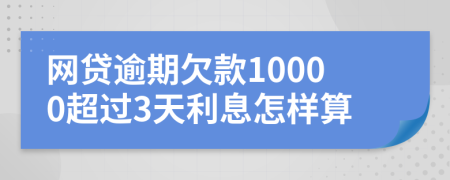 网贷逾期欠款10000超过3天利息怎样算