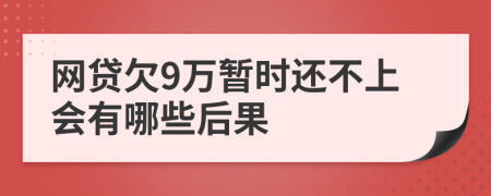 网贷欠9万暂时还不上会有哪些后果