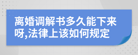 离婚调解书多久能下来呀,法律上该如何规定