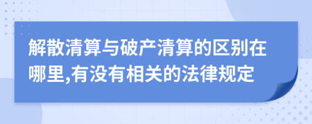解散清算与破产清算的区别在哪里,有没有相关的法律规定