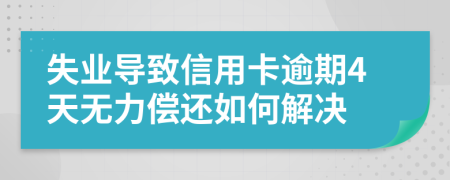 失业导致信用卡逾期4天无力偿还如何解决