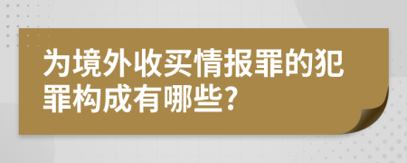 为境外收买情报罪的犯罪构成有哪些?