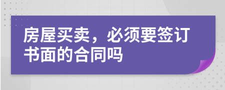 房屋买卖，必须要签订书面的合同吗